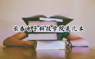 长春电子科技学院是几本