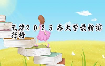 天津2025各大学最新排行榜