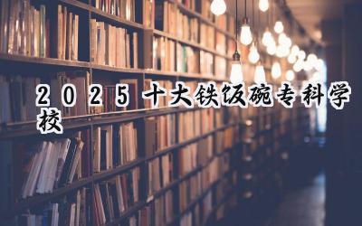 2025十大铁饭碗专科学校