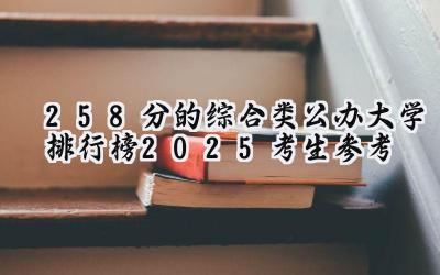 258分的综合类公办大学排行榜（2025考生参考)