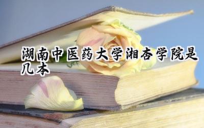 湖南中医药大学湘杏学院是几本