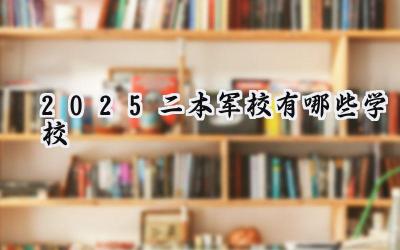 2025二本军校有哪些学校