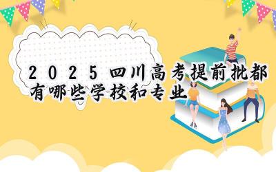 2025四川高考提前批都有哪些学校和专业