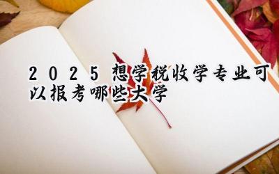 2025想学税收学专业可以报考哪些大学