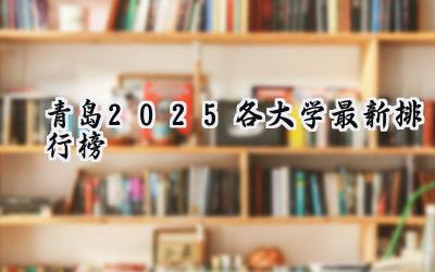 青岛2025各大学最新排行榜