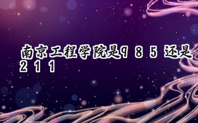 南京工程学院是985还是211