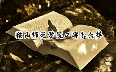 鞍山师范学院口碑怎么样