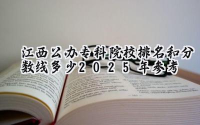 江西公办专科院校排名和分数线多少（2025年参考）