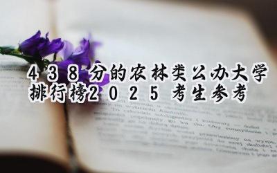 438分的农林类公办大学排行榜（2025考生参考)