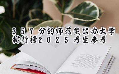 357分的师范类公办大学排行榜（2025考生参考)