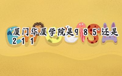 厦门华厦学院是985还是211