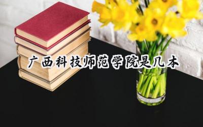 广西科技师范学院是几本