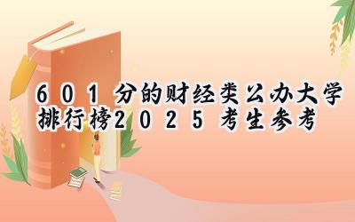 601分的财经类公办大学排行榜（2025考生参考)