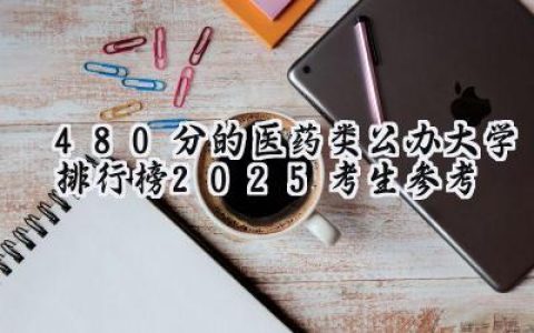 480分的医药类公办大学排行榜（2025考生参考)