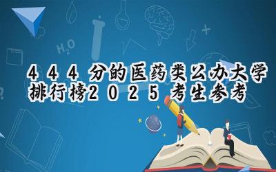 444分的医药类公办大学排行榜（2025考生参考)