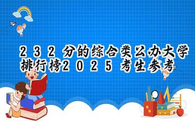 232分的综合类公办大学排行榜（2025考生参考)