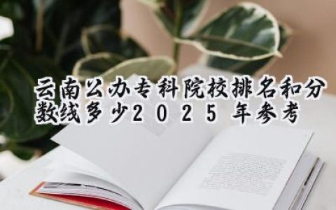 云南公办专科院校排名和分数线多少（2025年参考）