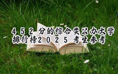 452分的综合类公办大学排行榜（2025考生参考)